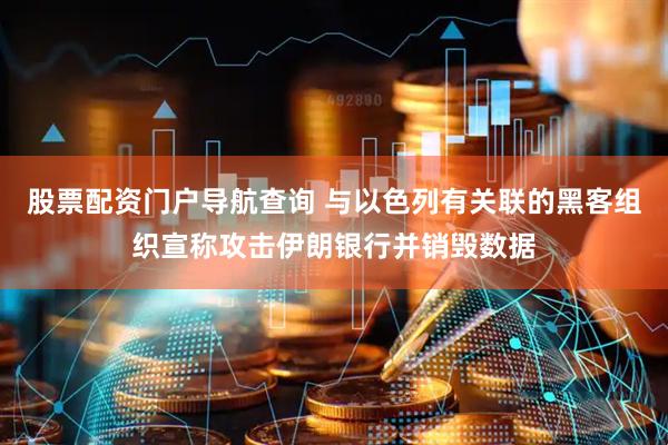 股票配资门户导航查询 与以色列有关联的黑客组织宣称攻击伊朗银行并销毁数据