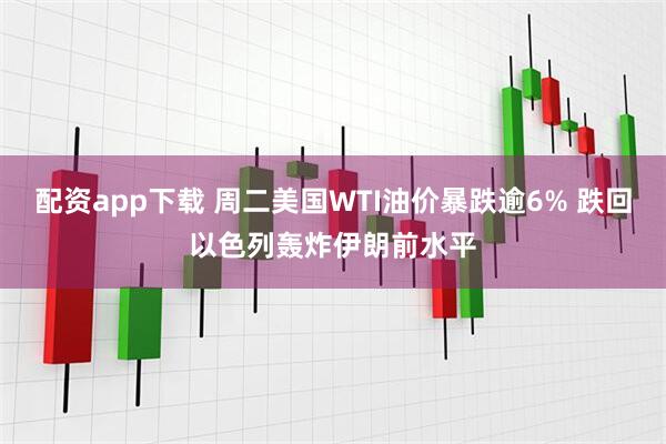 配资app下载 周二美国WTI油价暴跌逾6% 跌回以色列轰炸伊朗前水平