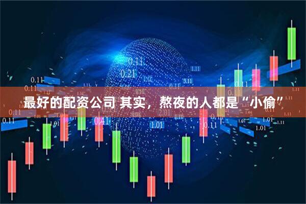 最好的配资公司 其实，熬夜的人都是“小偷”