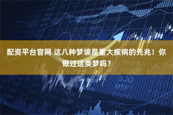 配资平台官网 这八种梦境是重大疾病的先兆！你做过这类梦吗？