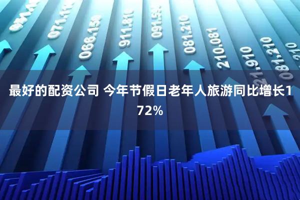 最好的配资公司 今年节假日老年人旅游同比增长172%