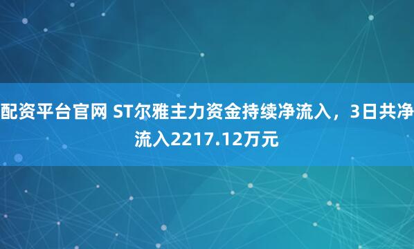 配资平台官网 ST尔雅主力资金持续净流入，3日共净流入2217.12万元