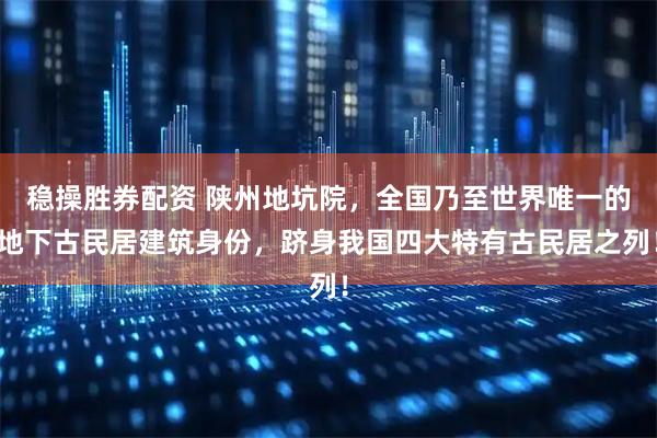 稳操胜券配资 陕州地坑院，全国乃至世界唯一的地下古民居建筑身份，跻身我国四大特有古民居之列！