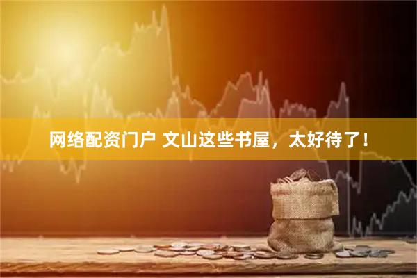 网络配资门户 文山这些书屋，太好待了！
