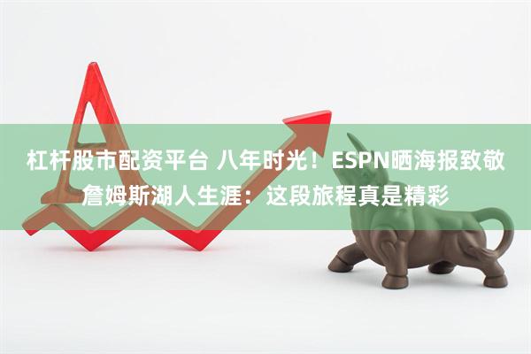 杠杆股市配资平台 八年时光！ESPN晒海报致敬詹姆斯湖人生涯：这段旅程真是精彩