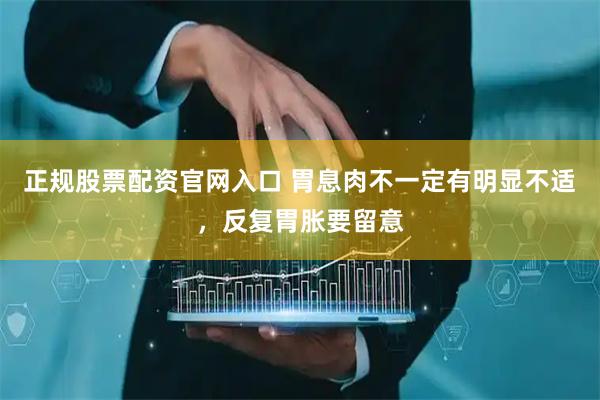 正规股票配资官网入口 胃息肉不一定有明显不适，反复胃胀要留意